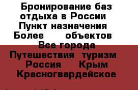 Бронирование баз отдыха в России › Пункт назначения ­ Более 2100 объектов - Все города Путешествия, туризм » Россия   . Крым,Красногвардейское